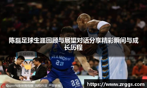 陈磊足球生涯回顾与展望对话分享精彩瞬间与成长历程
