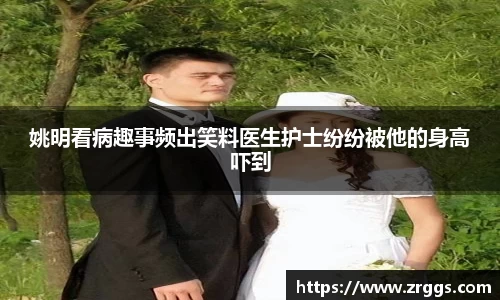 姚明看病趣事频出笑料医生护士纷纷被他的身高吓到