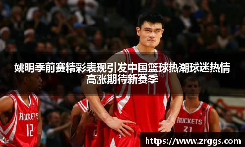 姚明季前赛精彩表现引发中国篮球热潮球迷热情高涨期待新赛季