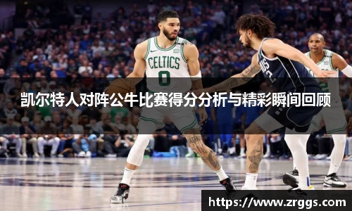 凯尔特人对阵公牛比赛得分分析与精彩瞬间回顾