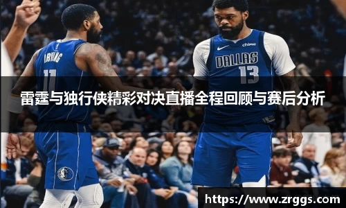 雷霆与独行侠精彩对决直播全程回顾与赛后分析