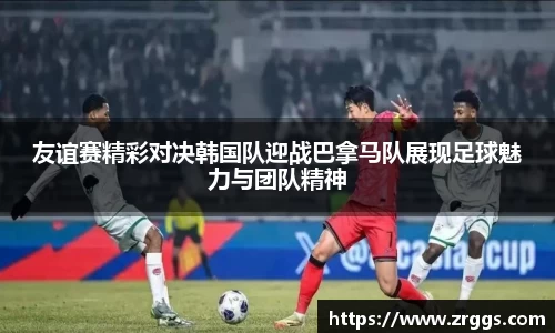 友谊赛精彩对决韩国队迎战巴拿马队展现足球魅力与团队精神