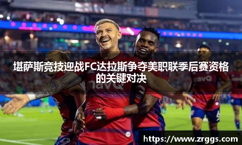 堪萨斯竞技迎战FC达拉斯争夺美职联季后赛资格的关键对决