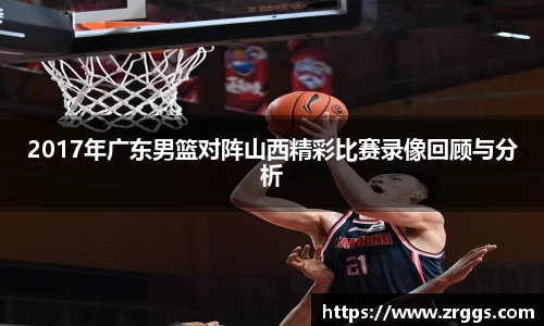 2017年广东男篮对阵山西精彩比赛录像回顾与分析