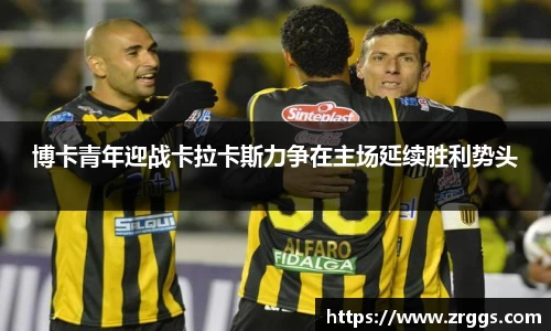 博卡青年迎战卡拉卡斯力争在主场延续胜利势头