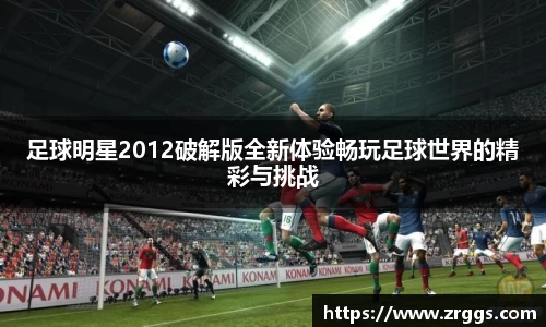 足球明星2012破解版全新体验畅玩足球世界的精彩与挑战