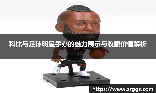科比与足球明星手办的魅力展示与收藏价值解析