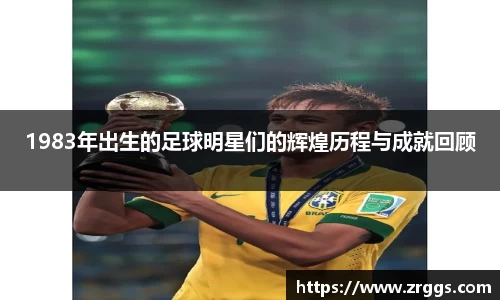 1983年出生的足球明星们的辉煌历程与成就回顾