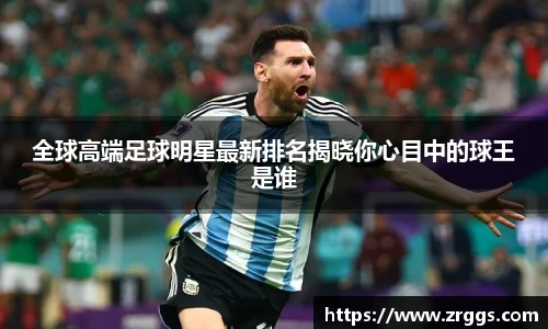 全球高端足球明星最新排名揭晓你心目中的球王是谁